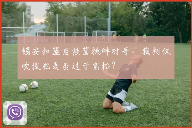 锡安扣篮后挂筐挑衅对手，裁判仅吹技犯是否过于宽松？