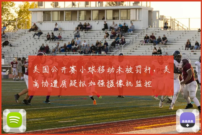 美国公开赛小球移动未被罚杆，美高协遭质疑拟加强摄像机监控