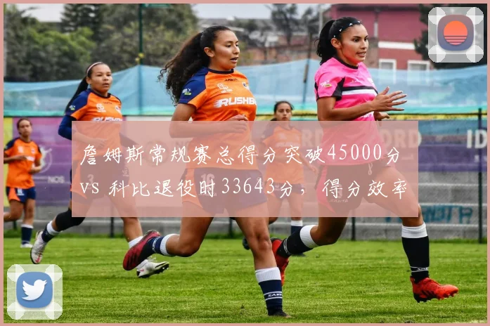 詹姆斯常规赛总得分突破45000分 vs 科比退役时33643分，得分效率与持久性对比引热议