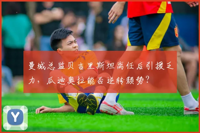 曼城总监贝吉里斯坦离任后引援乏力，瓜迪奥拉能否逆转颓势？
