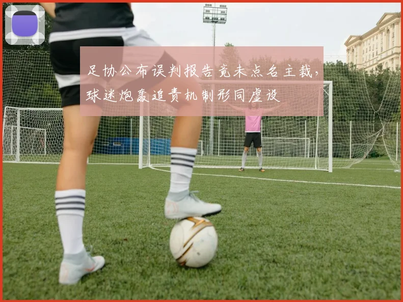 足协公布误判报告竟未点名主裁，球迷炮轰追责机制形同虚设